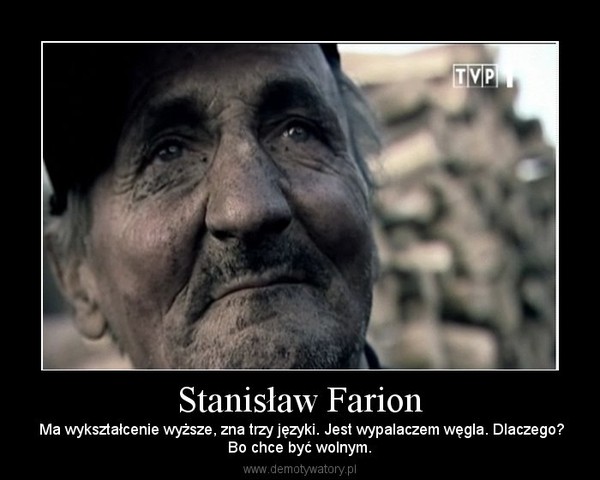 Stanisław Farion –  Ma wykształcenie wyższe, zna trzy języki. Jest wypalaczem węgla. Dlaczego?Bo chce być wolnym. 