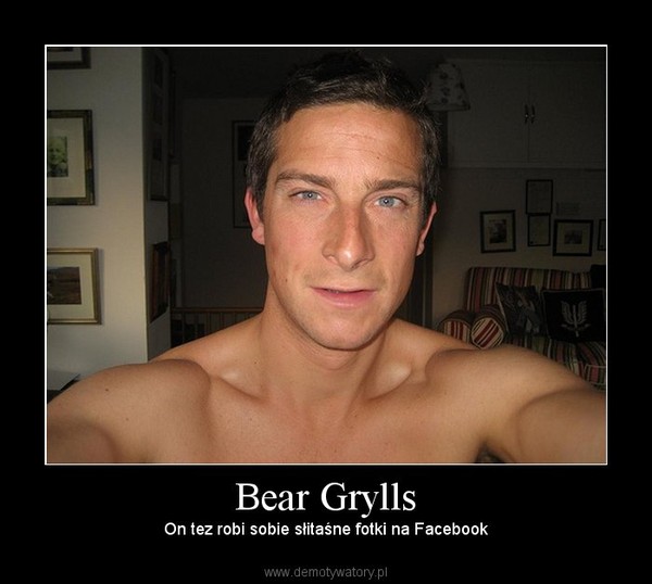 Bear Grylls – On tez robi sobie słitaśne fotki na Facebook 