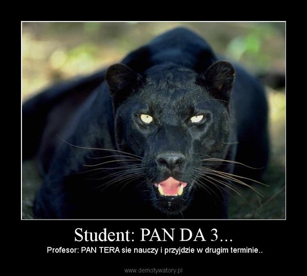 Student: PAN DA 3... –  Profesor: PAN TERA sie nauczy i przyjdzie w drugim terminie.. 