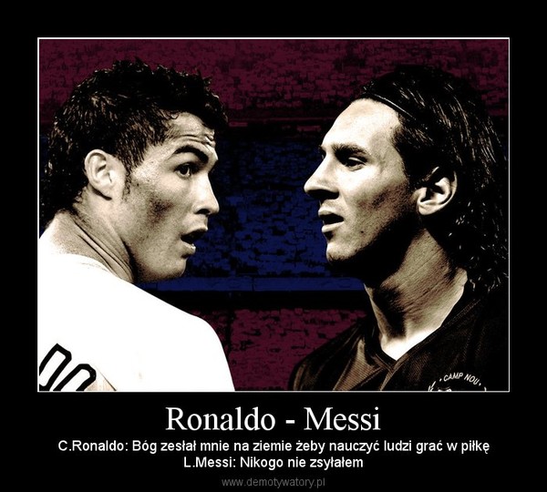 Ronaldo - Messi – C.Ronaldo: Bóg zesłał mnie na ziemie żeby nauczyć ludzi grać w piłkęL.Messi: Nikogo nie zsyłałem 