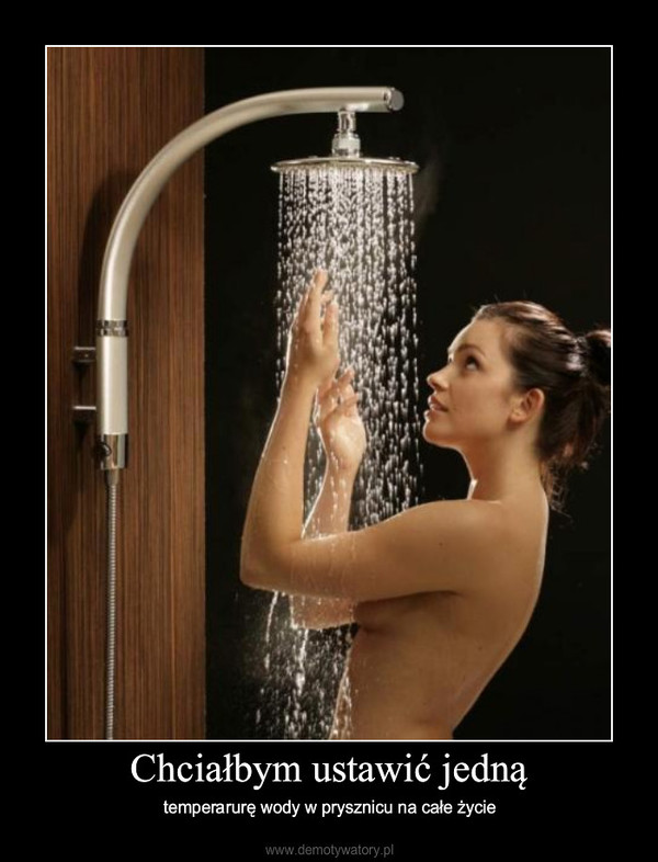 Chciałbym ustawić jedną – temperarurę wody w prysznicu na całe życie 