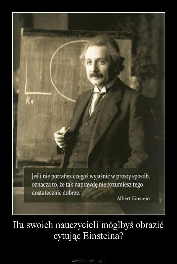 Ilu swoich nauczycieli mógłbyś obrazić cytując Einsteina?