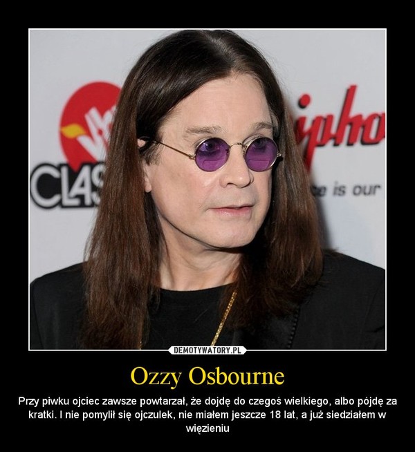 Ozzy Osbourne – Przy piwku ojciec zawsze powtarzał, że dojdę do czegoś wielkiego, albo pójdę za kratki. I nie pomylił się ojczulek, nie miałem jeszcze 18 lat, a już siedziałem w więzieniu 