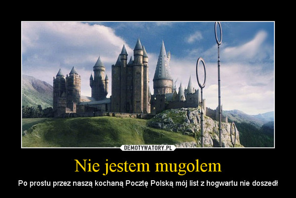 Nie jestem mugolem – Po prostu przez naszą kochaną Pocztę Polską mój list z hogwartu nie doszedł 