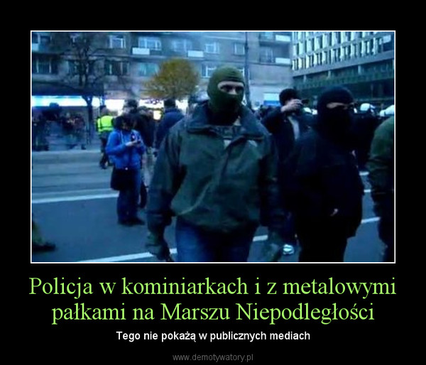 Policja w kominiarkach i z metalowymi pałkami na Marszu Niepodległości – Tego nie pokażą w publicznych mediach 