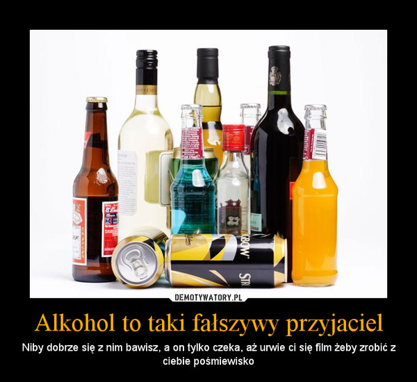 Alkohol to taki fałszywy przyjaciel