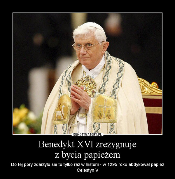 Benedykt XVI zrezygnuje
z bycia papieżem