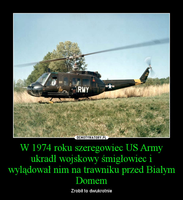 W 1974 roku szeregowiec US Army ukradł wojskowy śmigłowiec i wylądował nim na trawniku przed Białym Domem