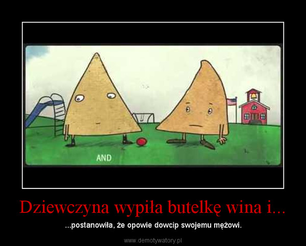 Dziewczyna wypiła butelkę wina i... – ...postanowiła, że opowie dowcip swojemu mężowi. 