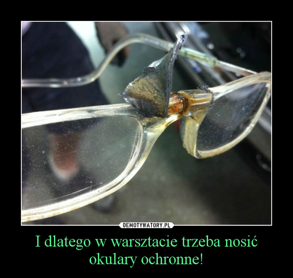 I dlatego w warsztacie trzeba nosić okulary ochronne! –  