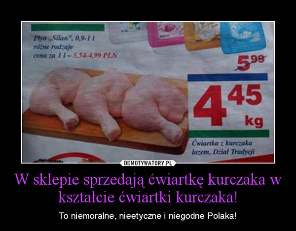 W sklepie sprzedają ćwiartkę kurczaka w kształcie ćwiartki kurczaka! – To niemoralne, nieetyczne i niegodne Polaka! 
