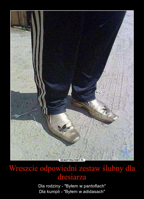 Wreszcie odpowiedni zestaw ślubny dla dresiarza – Dla rodziny - "Byłem w pantoflach"Dla kumpli - "Byłem w adidasach" 