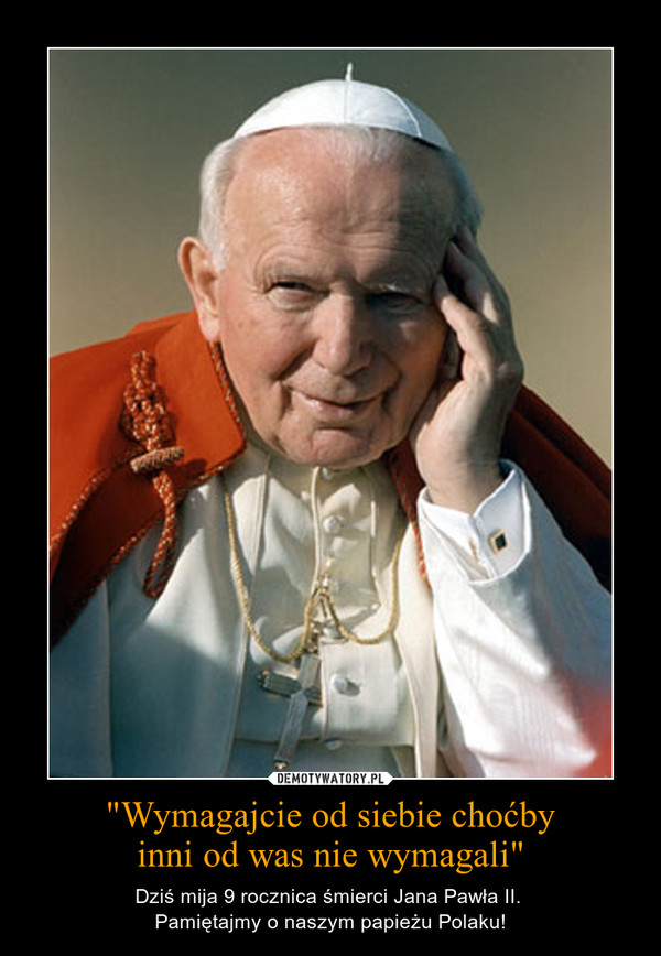 "Wymagajcie od siebie choćbyinni od was nie wymagali" – Dziś mija 9 rocznica śmierci Jana Pawła II. Pamiętajmy o naszym papieżu Polaku! 