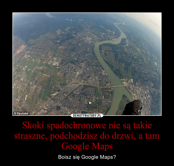Skoki spadochronowe nie są takie straszne, podchodzisz do drzwi, a tam Google Maps