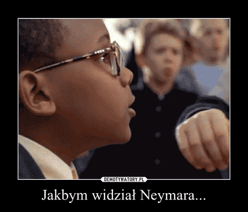 Jakbym widział Neymara... –  