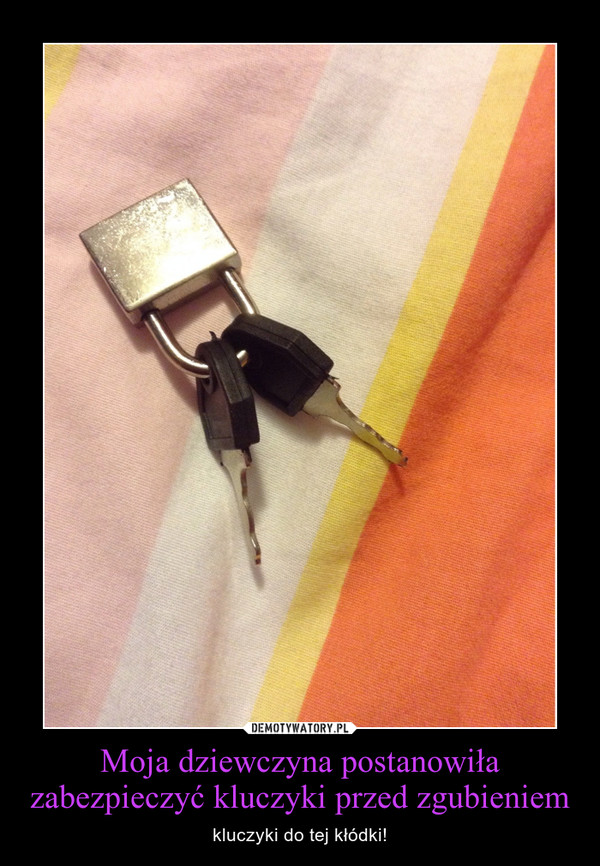 Moja dziewczyna postanowiła zabezpieczyć kluczyki przed zgubieniem