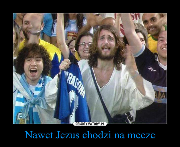 Nawet Jezus chodzi na mecze –  