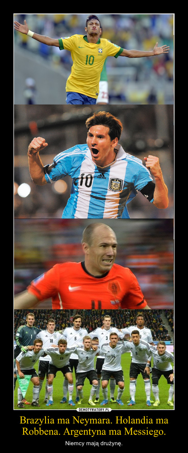 Brazylia ma Neymara. Holandia ma Robbena. Argentyna ma Messiego. – Niemcy mają drużynę. 