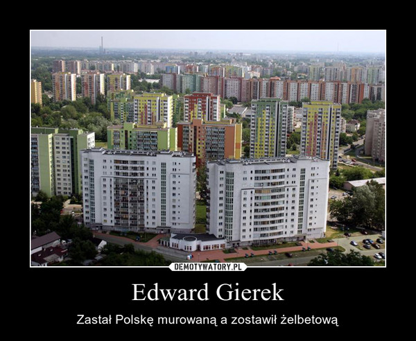 Edward Gierek – Zastał Polskę murowaną a zostawił żelbetową 