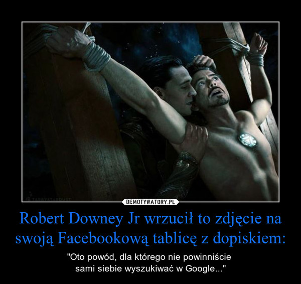 Robert Downey Jr wrzucił to zdjęcie na swoją Facebookową tablicę z dopiskiem: – "Oto powód, dla którego nie powinniście sami siebie wyszukiwać w Google..." 
