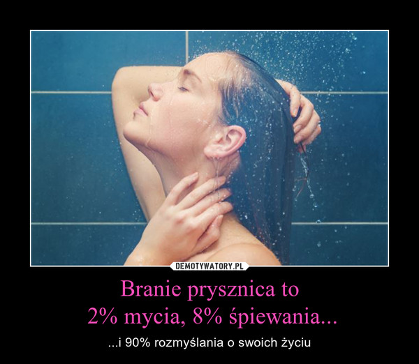 Branie prysznica to 2% mycia, 8% śpiewania... – ...i 90% rozmyślania o swoich życiu 