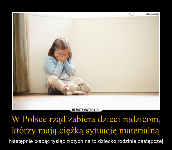 W Polsce rząd zabiera dzieci rodzicom, którzy mają ciężką sytuację materialną