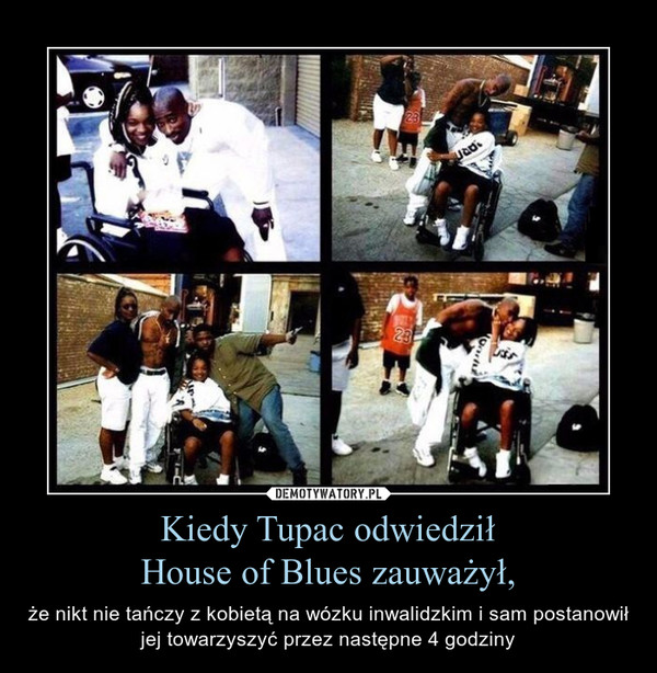 Kiedy Tupac odwiedził
House of Blues zauważył,