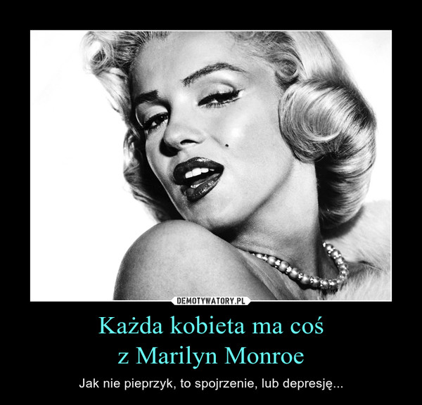 Każda kobieta ma cośz Marilyn Monroe – Jak nie pieprzyk, to spojrzenie, lub depresję... 