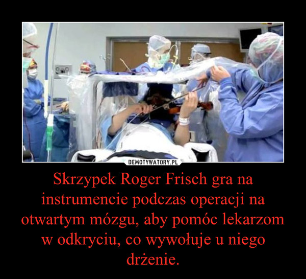 Skrzypek Roger Frisch gra na instrumencie podczas operacji na otwartym mózgu, aby pomóc lekarzom w odkryciu, co wywołuje u niego drżenie. –  