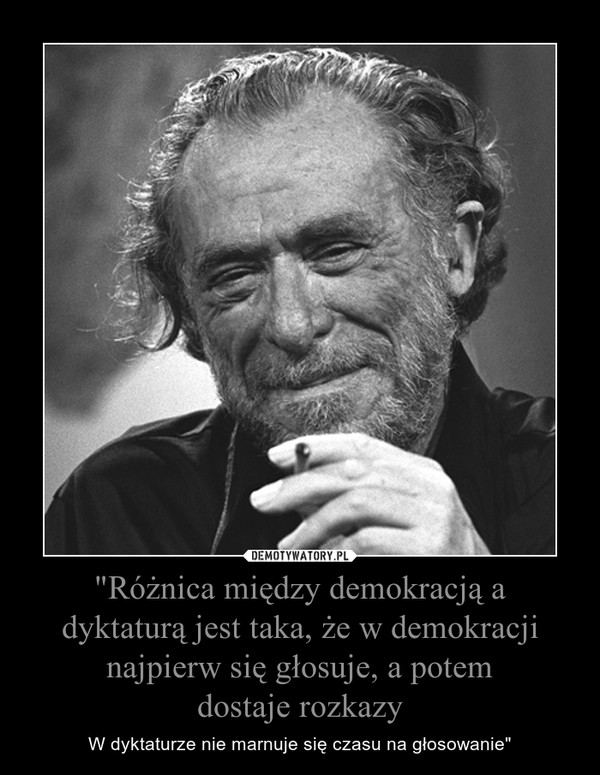 "Różnica między demokracją a dyktaturą jest taka, że w demokracji najpierw się głosuje, a potemdostaje rozkazy – W dyktaturze nie marnuje się czasu na głosowanie" 