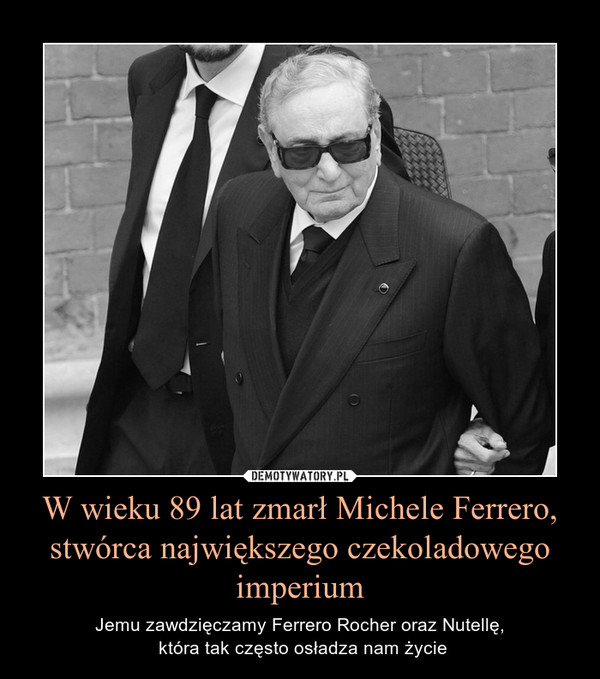 W wieku 89 lat zmarł Michele Ferrero, stwórca największego czekoladowego imperium – Jemu zawdzięczamy Ferrero Rocher oraz Nutellę, która tak często osładza nam życie 