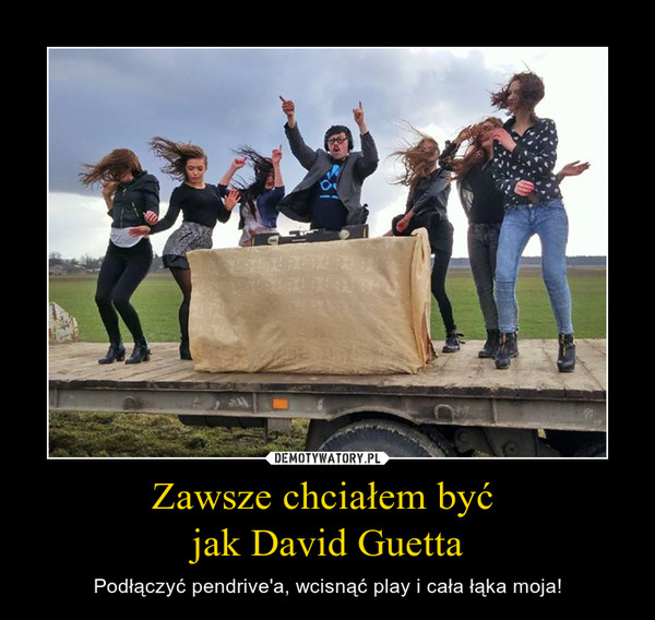 Zawsze chciałem być jak David Guetta – Podłączyć pendrive'a, wcisnąć play i cała łąka moja! 
