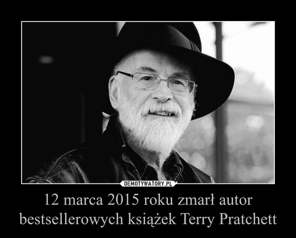 12 marca 2015 roku zmarł autor bestsellerowych książek Terry Pratchett