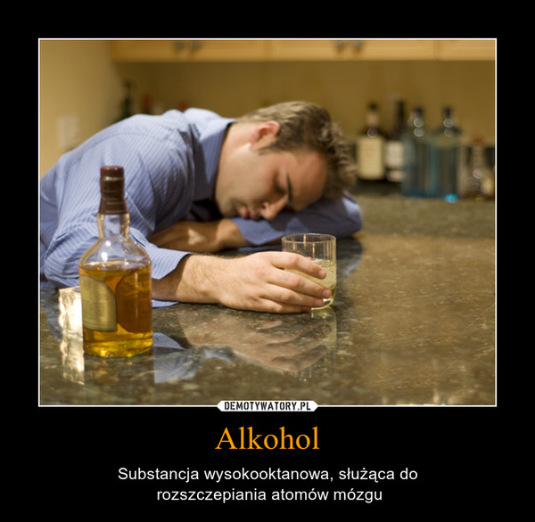 Alkohol – Substancja wysokooktanowa, służąca do rozszczepiania atomów mózgu 