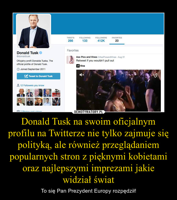 Donald Tusk na swoim oficjalnym profilu na Twitterze nie tylko zajmuje się polityką, ale również przeglądaniem popularnych stron z pięknymi kobietami oraz najlepszymi imprezami jakie widział świat – To się Pan Prezydent Europy rozpędził! 