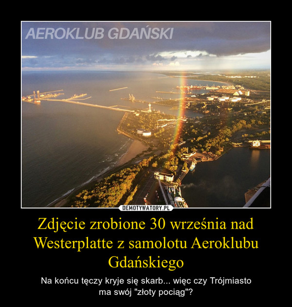 Zdjęcie zrobione 30 września nad Westerplatte z samolotu Aeroklubu Gdańskiego – Na końcu tęczy kryje się skarb... więc czy Trójmiastoma swój "złoty pociąg"? 