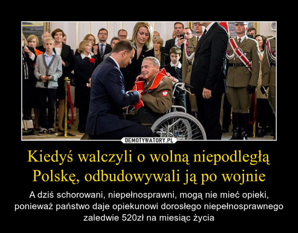 Kiedyś walczyli o wolną niepodległą Polskę, odbudowywali ją po wojnie – A dziś schorowani, niepełnosprawni, mogą nie mieć opieki, ponieważ państwo daje opiekunowi dorosłego niepełnosprawnego zaledwie 520zł na miesiąc życia 