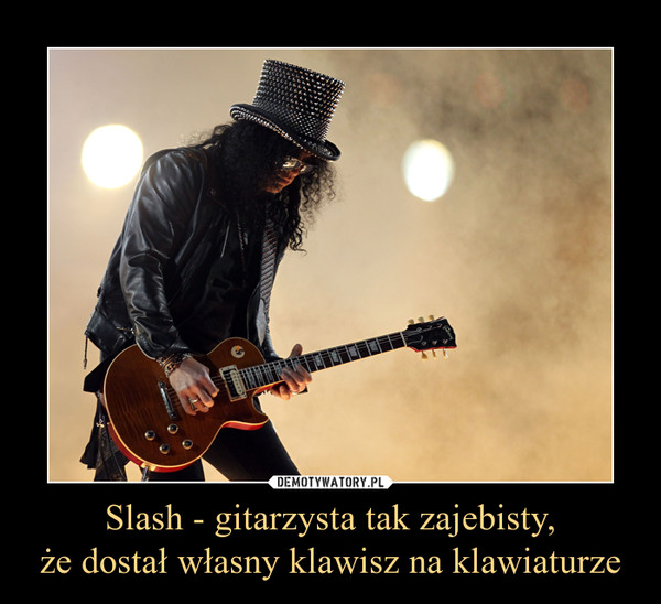 Slash - gitarzysta tak zajebisty,
że dostał własny klawisz na klawiaturze