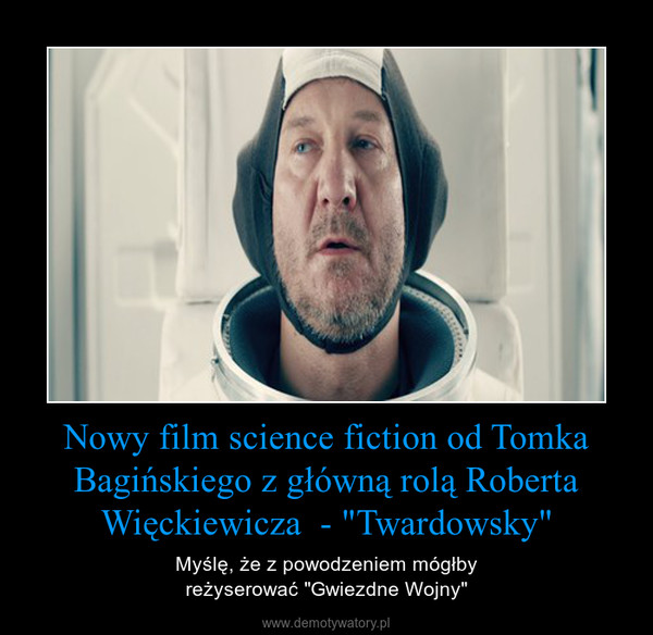 Nowy film science fiction od Tomka Bagińskiego z główną rolą Roberta Więckiewicza  - "Twardowsky" – Myślę, że z powodzeniem mógłbyreżyserować "Gwiezdne Wojny" 