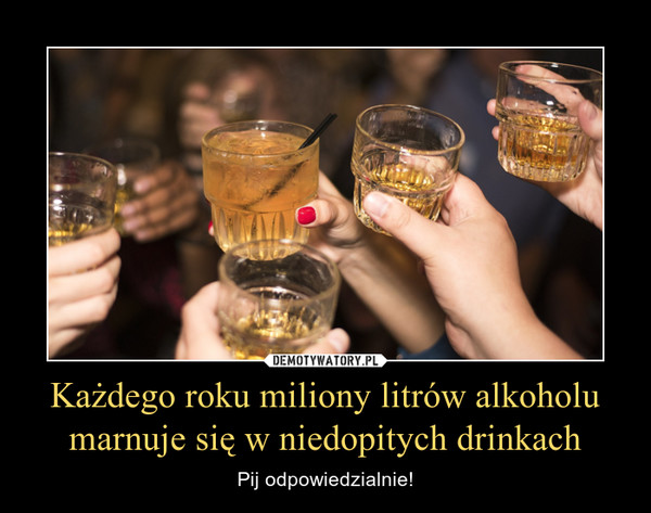 Każdego roku miliony litrów alkoholu marnuje się w niedopitych drinkach – Pij odpowiedzialnie! 
