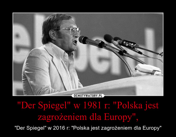 "Der Spiegel" w 1981 r: "Polska jest zagrożeniem dla Europy", – "Der Spiegel" w 2016 r: "Polska jest zagrożeniem dla Europy" 