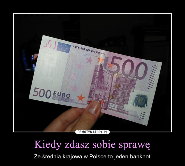 Kiedy zdasz sobie sprawę – Że średnia krajowa w Polsce to jeden banknot 