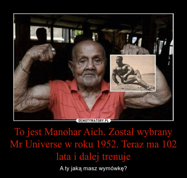 To jest Manohar Aich. Został wybrany Mr Universe w roku 1952. Teraz ma 102 lata i dalej trenuje – A ty jaką masz wymówkę? 