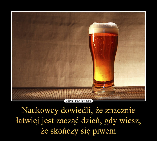 Naukowcy dowiedli, że znacznie łatwiej jest zacząć dzień, gdy wiesz, że skończy się piwem –  