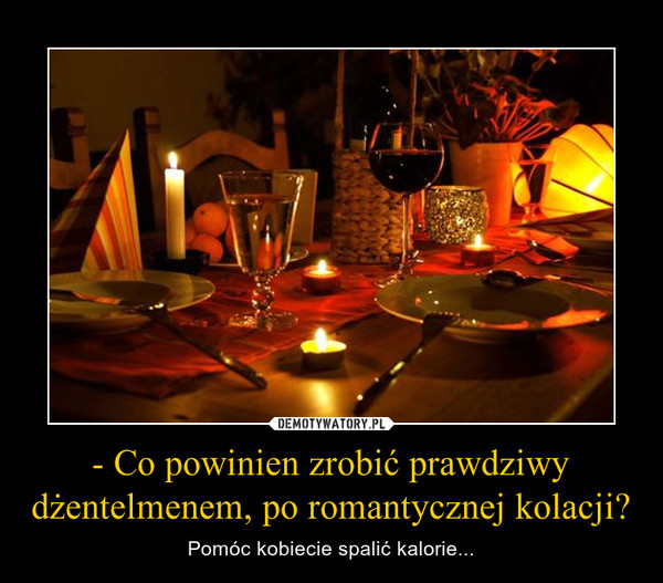 - Co powinien zrobić prawdziwy dżentelmenem, po romantycznej kolacji?