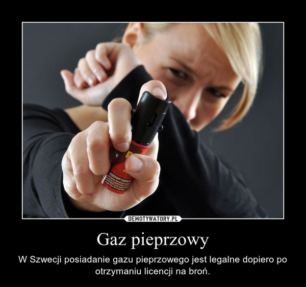 Gaz pieprzowy – W Szwecji posiadanie gazu pieprzowego jest legalne dopiero po otrzymaniu licencji na broń. 