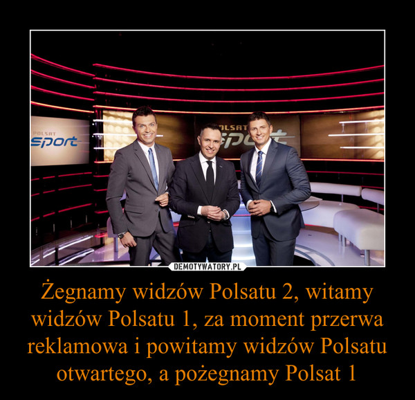 Żegnamy widzów Polsatu 2, witamy widzów Polsatu 1, za moment przerwa reklamowa i powitamy widzów Polsatu otwartego, a pożegnamy Polsat 1 –  