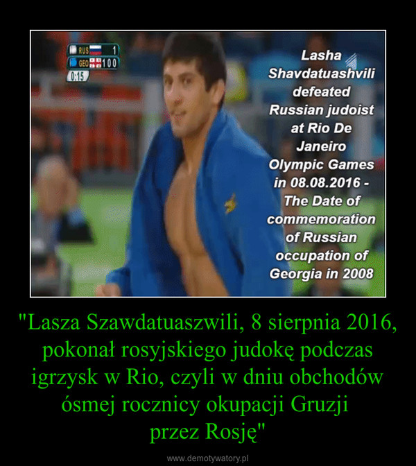 "Lasza Szawdatuaszwili, 8 sierpnia 2016, pokonał rosyjskiego judokę podczas igrzysk w Rio, czyli w dniu obchodów ósmej rocznicy okupacji Gruzji przez Rosję" –  
