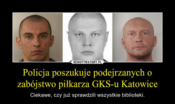 Policja poszukuje podejrzanych o zabójstwo piłkarza GKS-u Katowice