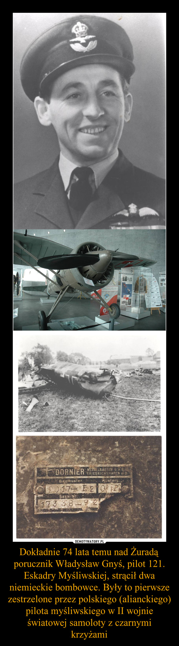 Dokładnie 74 lata temu nad Żuradą porucznik Władysław Gnyś, pilot 121. Eskadry Myśliwskiej, strącił dwa niemieckie bombowce. Były to pierwsze zestrzelone przez polskiego (alianckiego) pilota myśliwskiego w II wojnie światowej samoloty z czarnymi krzyżami –  
